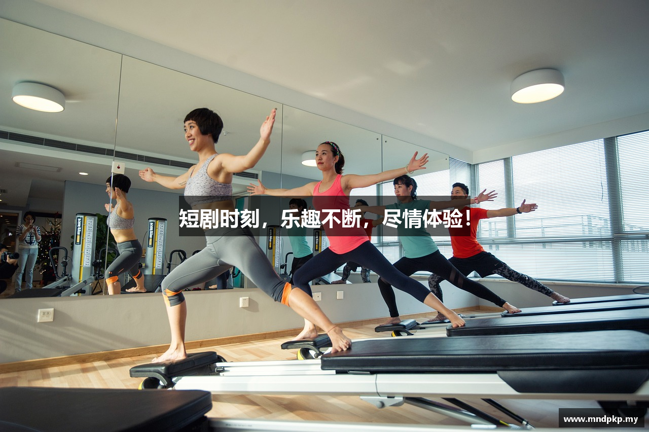 短剧时刻，乐趣不断，尽情体验！